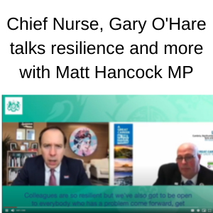 Chief Nurse, Gary O’Hare talks resilience and more with Matt Hancock MP